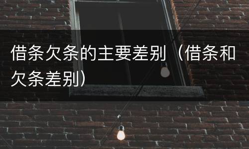 借条欠条的主要差别（借条和欠条差别）