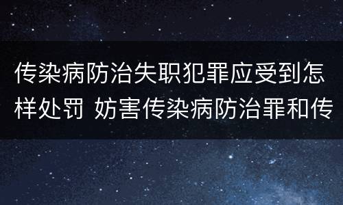 传染病防治失职犯罪应受到怎样处罚 妨害传染病防治罪和传染病防治失职罪