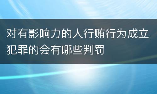 对有影响力的人行贿行为成立犯罪的会有哪些判罚