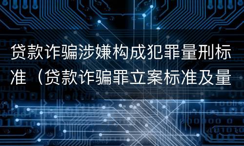 贷款诈骗涉嫌构成犯罪量刑标准（贷款诈骗罪立案标准及量刑）