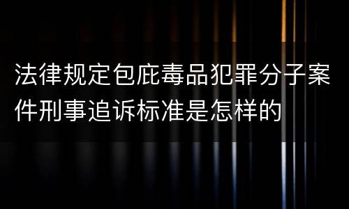 法律规定包庇毒品犯罪分子案件刑事追诉标准是怎样的
