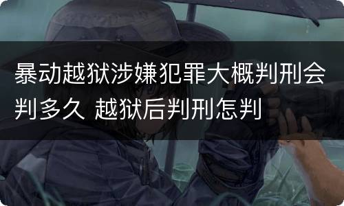 暴动越狱涉嫌犯罪大概判刑会判多久 越狱后判刑怎判