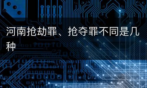 河南抢劫罪、抢夺罪不同是几种