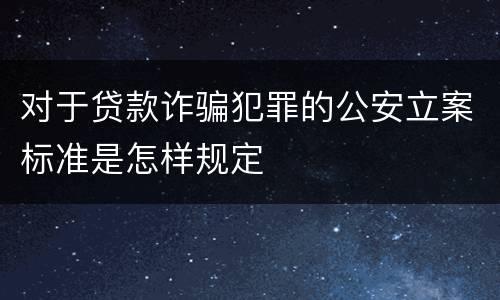 对于贷款诈骗犯罪的公安立案标准是怎样规定