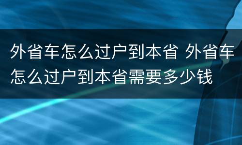 外省车怎么过户到本省 外省车怎么过户到本省需要多少钱