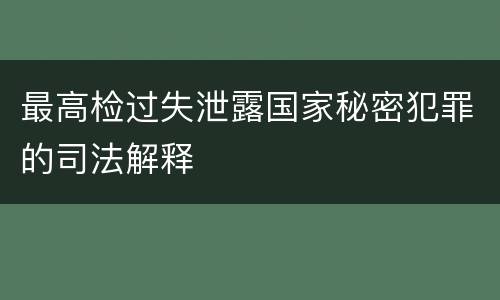最高检过失泄露国家秘密犯罪的司法解释