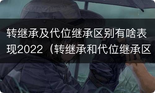转继承及代位继承区别有啥表现2022（转继承和代位继承区别）