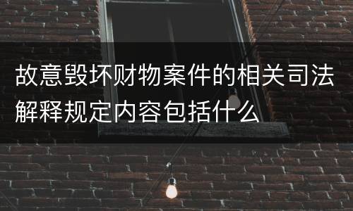 故意毁坏财物案件的相关司法解释规定内容包括什么