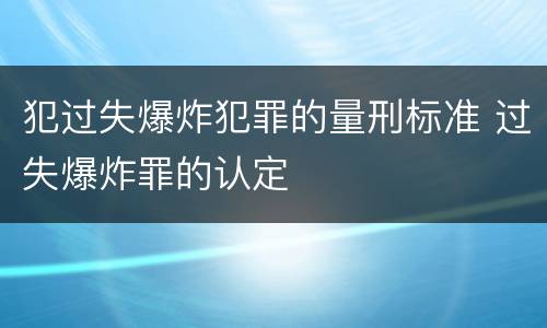 犯过失爆炸犯罪的量刑标准 过失爆炸罪的认定