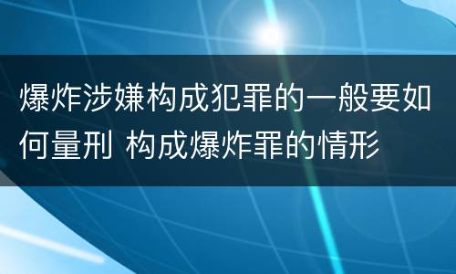 爆炸涉嫌构成犯罪的一般要如何量刑 构成爆炸罪的情形