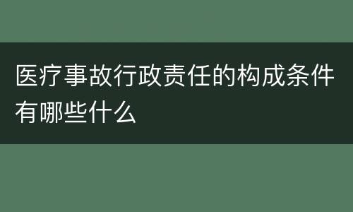 医疗事故行政责任的构成条件有哪些什么