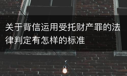 关于背信运用受托财产罪的法律判定有怎样的标准