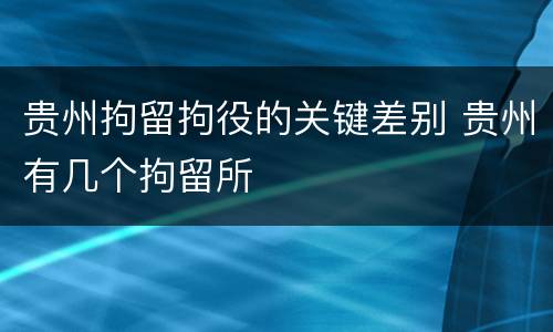 贵州拘留拘役的关键差别 贵州有几个拘留所