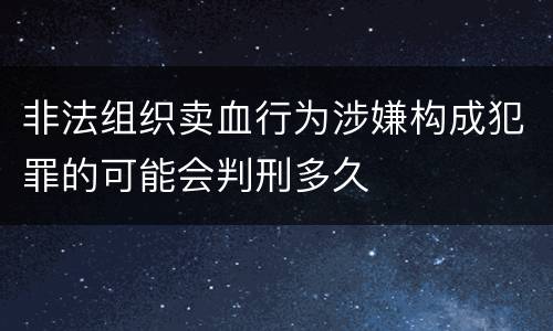 非法组织卖血行为涉嫌构成犯罪的可能会判刑多久