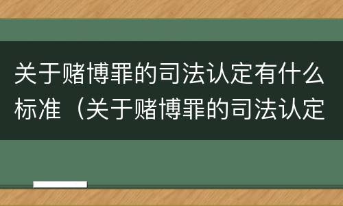 关于赌博罪的司法认定有什么标准（关于赌博罪的司法认定有什么标准和规定）
