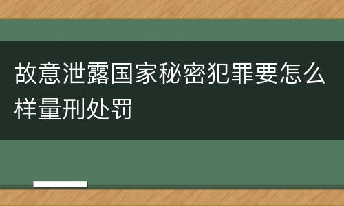 故意泄露国家秘密犯罪要怎么样量刑处罚