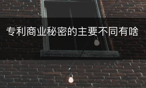 专利商业秘密的主要不同有啥