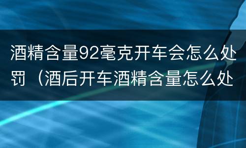 酒精含量92毫克开车会怎么处罚（酒后开车酒精含量怎么处罚）