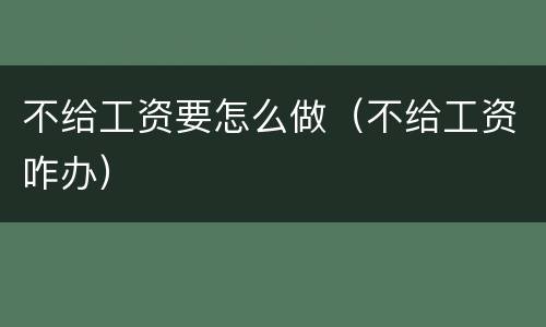 不给工资要怎么做（不给工资咋办）