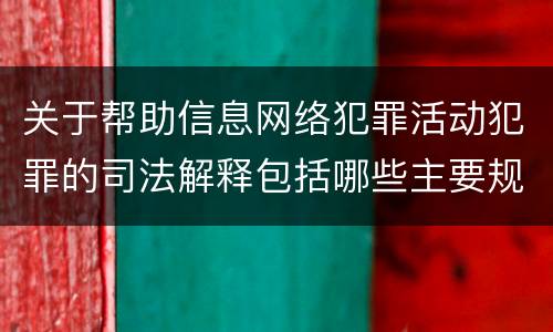 关于帮助信息网络犯罪活动犯罪的司法解释包括哪些主要规定