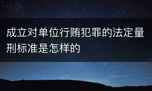 成立对单位行贿犯罪的法定量刑标准是怎样的