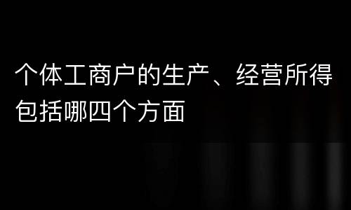 个体工商户的生产、经营所得包括哪四个方面
