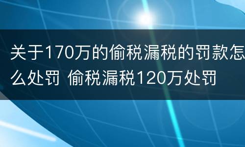 关于170万的偷税漏税的罚款怎么处罚 偷税漏税120万处罚
