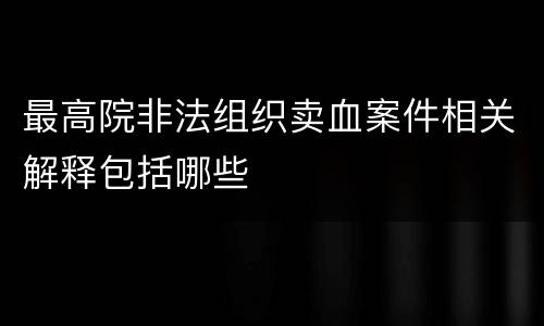 最高院非法组织卖血案件相关解释包括哪些