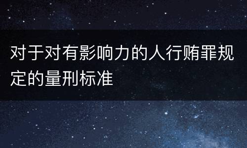 对于对有影响力的人行贿罪规定的量刑标准