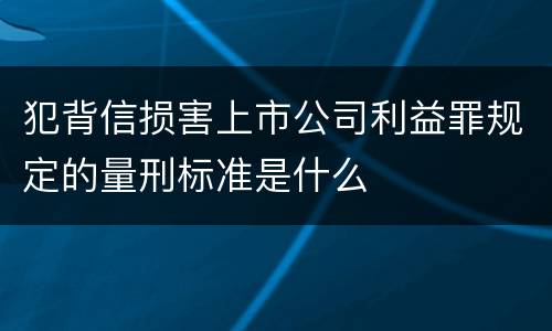 犯背信损害上市公司利益罪规定的量刑标准是什么