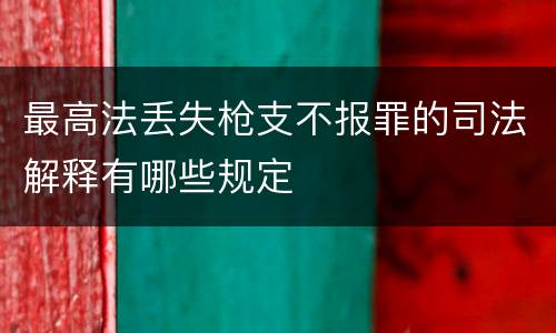 最高法丢失枪支不报罪的司法解释有哪些规定