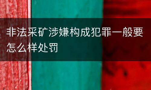 非法采矿涉嫌构成犯罪一般要怎么样处罚