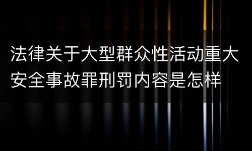 法律关于大型群众性活动重大安全事故罪刑罚内容是怎样