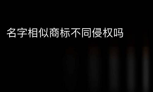 名字相似商标不同侵权吗