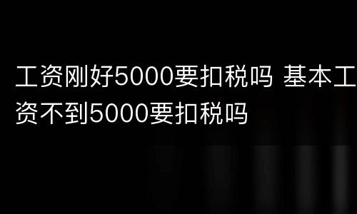 工资刚好5000要扣税吗 基本工资不到5000要扣税吗