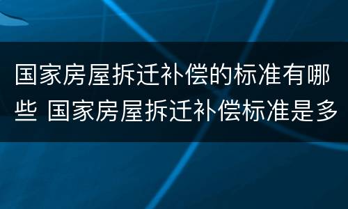 国家房屋拆迁补偿的标准有哪些 国家房屋拆迁补偿标准是多少