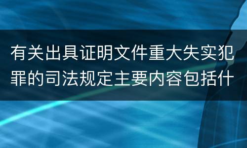有关出具证明文件重大失实犯罪的司法规定主要内容包括什么