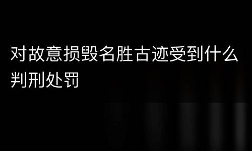 对故意损毁名胜古迹受到什么判刑处罚