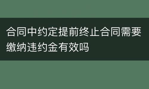 合同中约定提前终止合同需要缴纳违约金有效吗