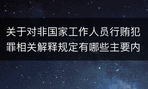 关于对非国家工作人员行贿犯罪相关解释规定有哪些主要内容