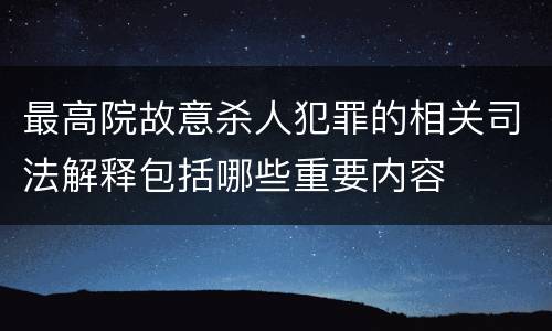 最高院故意杀人犯罪的相关司法解释包括哪些重要内容
