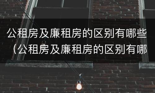 公租房及廉租房的区别有哪些（公租房及廉租房的区别有哪些地方）