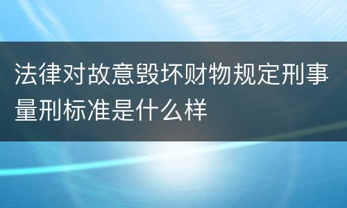 法律对故意毁坏财物规定刑事量刑标准是什么样