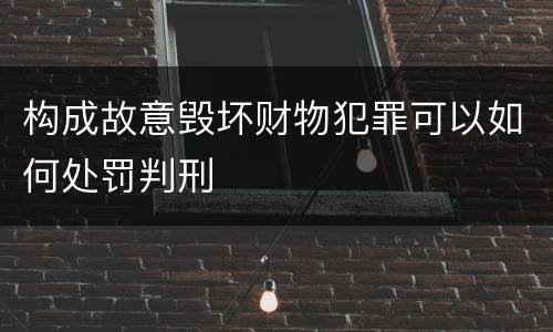 构成故意毁坏财物犯罪可以如何处罚判刑