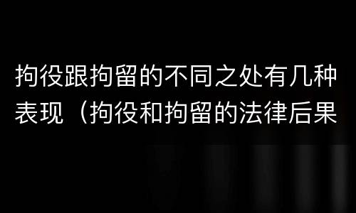拘役跟拘留的不同之处有几种表现（拘役和拘留的法律后果）