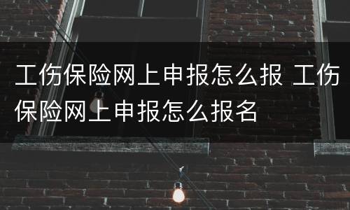 工伤保险网上申报怎么报 工伤保险网上申报怎么报名