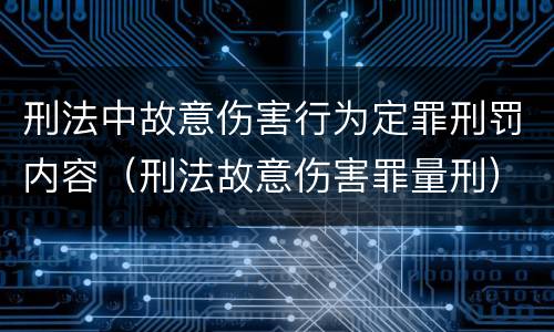 刑法中故意伤害行为定罪刑罚内容（刑法故意伤害罪量刑）