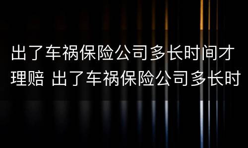 出了车祸保险公司多长时间才理赔 出了车祸保险公司多长时间才理赔成功