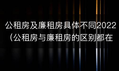 公租房及廉租房具体不同2022（公租房与廉租房的区别都在此,别再搞错了!）
