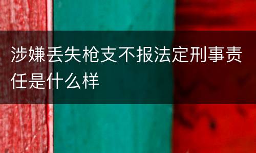 涉嫌丢失枪支不报法定刑事责任是什么样